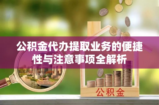 木兰公积金代办提取业务的便捷性与注意事项全解析