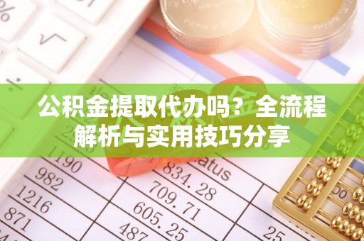 木兰公积金提取代办吗？全流程解析与实用技巧分享