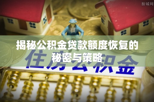 木兰揭秘公积金贷款额度恢复的秘密与策略
