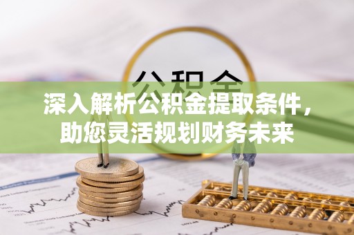 木兰深入解析公积金提取条件，助您灵活规划财务未来