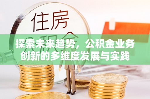木兰探索未来趋势，公积金业务创新的多维度发展与实践