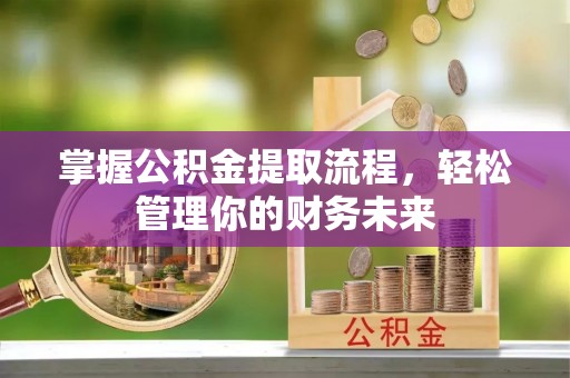 木兰掌握公积金提取流程，轻松管理你的财务未来