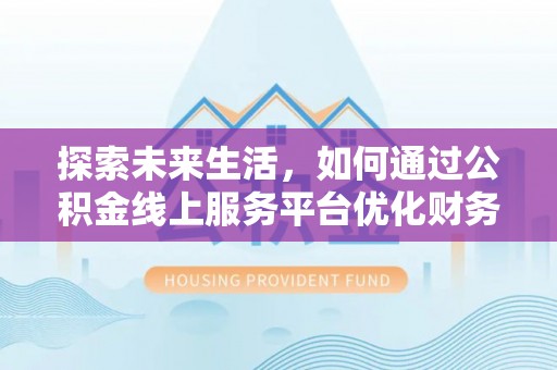 木兰探索未来生活，如何通过公积金线上服务平台优化财务管理