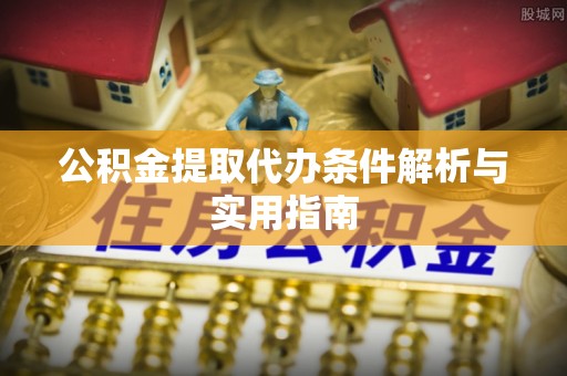 木兰公积金提取代办条件解析与实用指南