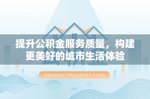 木兰提升公积金服务质量，构建更美好的城市生活体验