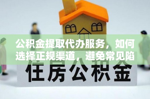 木兰公积金提取代办服务，如何选择正规渠道，避免常见陷阱