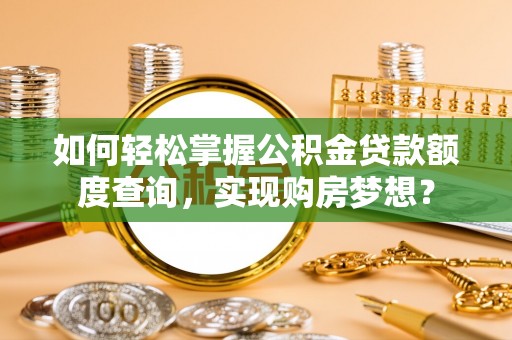 木兰如何轻松掌握公积金贷款额度查询，实现购房梦想？