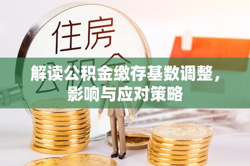 木兰解读公积金缴存基数调整，影响与应对策略