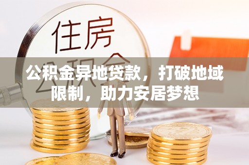 木兰公积金异地贷款，打破地域限制，助力安居梦想