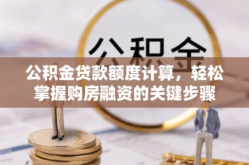 木兰公积金贷款额度计算，轻松掌握购房融资的关键步骤