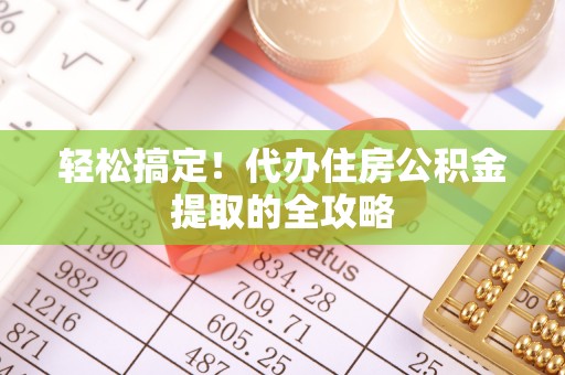 木兰轻松搞定！代办住房公积金提取的全攻略