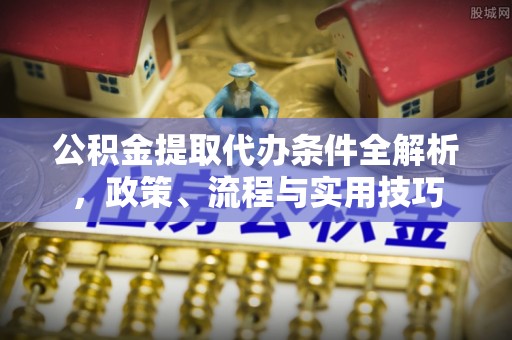 木兰公积金提取代办条件全解析，政策、流程与实用技巧