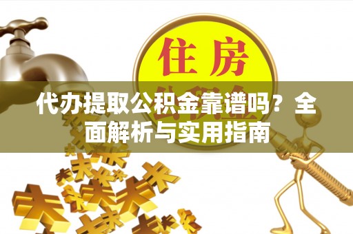 木兰代办提取公积金靠谱吗？全面解析与实用指南
