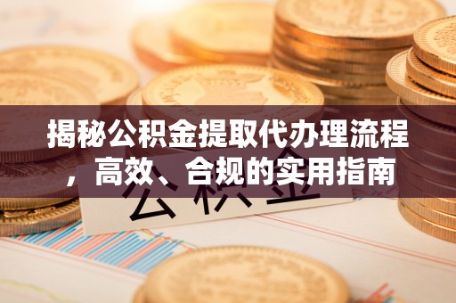 木兰揭秘公积金提取代办理流程，高效、合规的实用指南