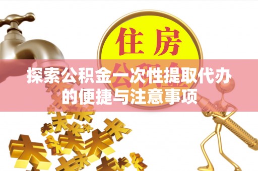 木兰探索公积金一次性提取代办的便捷与注意事项