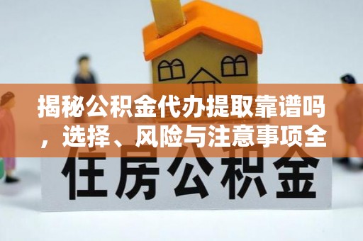 木兰揭秘公积金代办提取靠谱吗，选择、风险与注意事项全解析