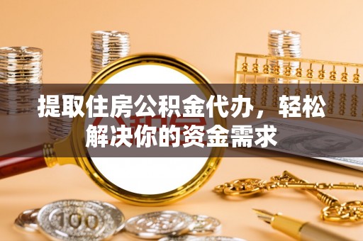 木兰提取住房公积金代办，轻松解决你的资金需求