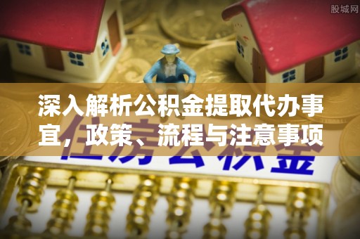木兰深入解析公积金提取代办事宜，政策、流程与注意事项全攻略
