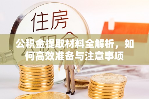 木兰公积金提取材料全解析，如何高效准备与注意事项