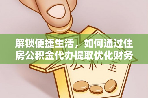 木兰解锁便捷生活，如何通过住房公积金代办提取优化财务规划