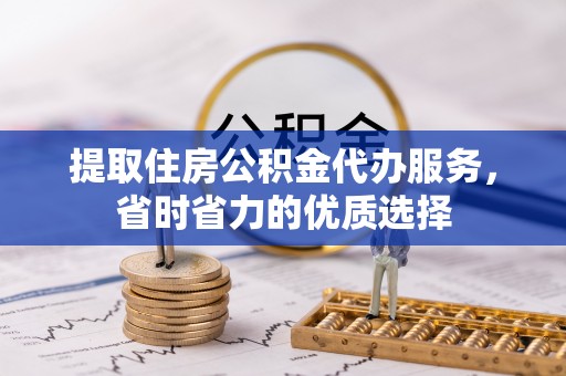 木兰提取住房公积金代办服务，省时省力的优质选择