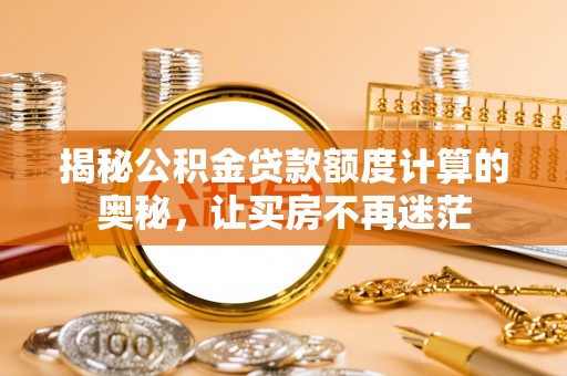 木兰揭秘公积金贷款额度计算的奥秘，让买房不再迷茫