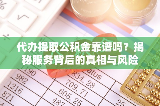 木兰代办提取公积金靠谱吗？揭秘服务背后的真相与风险