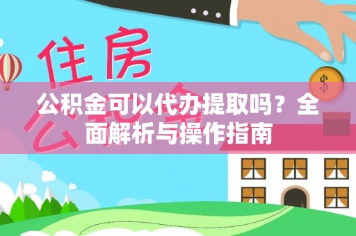 木兰公积金可以代办提取吗？全面解析与操作指南