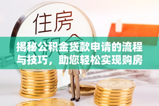 木兰揭秘公积金贷款申请的流程与技巧，助您轻松实现购房梦