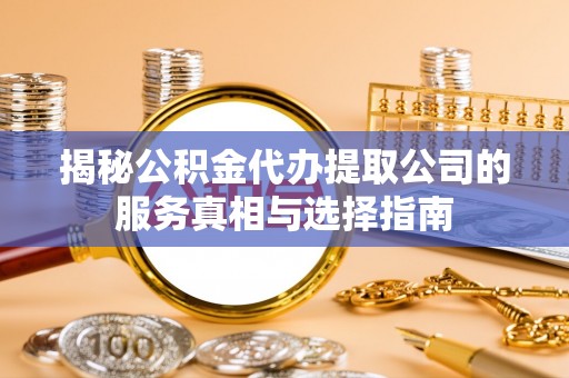 木兰揭秘公积金代办提取公司的服务真相与选择指南