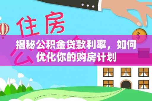 木兰揭秘公积金贷款利率，如何优化你的购房计划