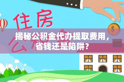 木兰揭秘公积金代办提取费用，省钱还是陷阱？