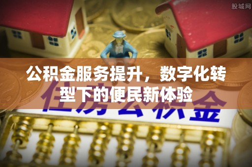 木兰公积金服务提升，数字化转型下的便民新体验