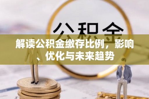 木兰解读公积金缴存比例，影响、优化与未来趋势