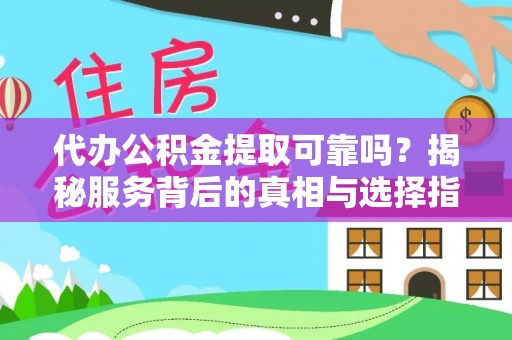 木兰代办公积金提取可靠吗？揭秘服务背后的真相与选择指南