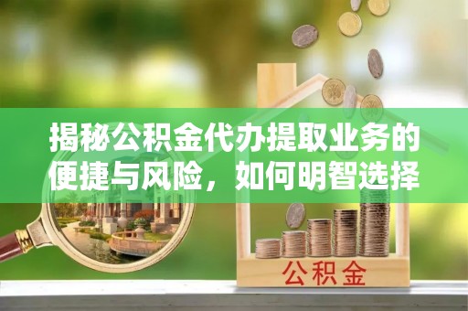 木兰揭秘公积金代办提取业务的便捷与风险，如何明智选择？