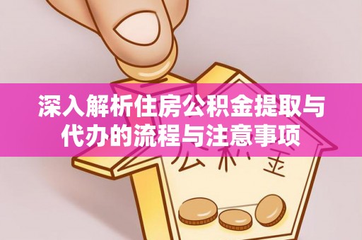 木兰深入解析住房公积金提取与代办的流程与注意事项