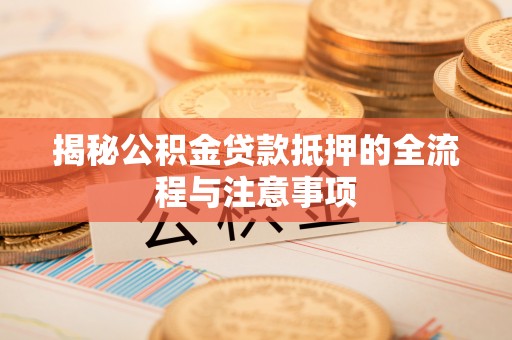 木兰揭秘公积金贷款抵押的全流程与注意事项