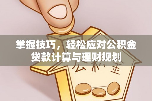 木兰掌握技巧，轻松应对公积金贷款计算与理财规划