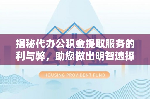 木兰揭秘代办公积金提取服务的利与弊，助您做出明智选择