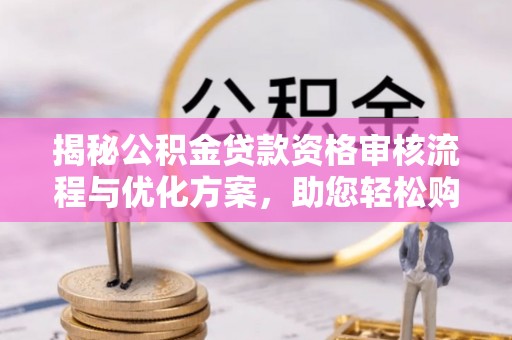 木兰揭秘公积金贷款资格审核流程与优化方案，助您轻松购房