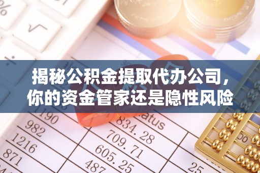 木兰揭秘公积金提取代办公司，你的资金管家还是隐性风险？