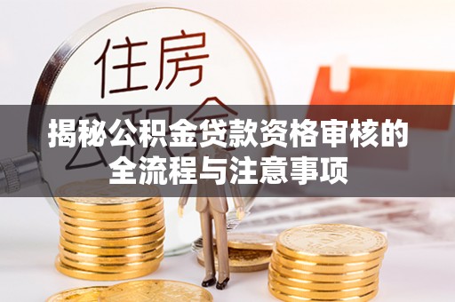 木兰揭秘公积金贷款资格审核的全流程与注意事项