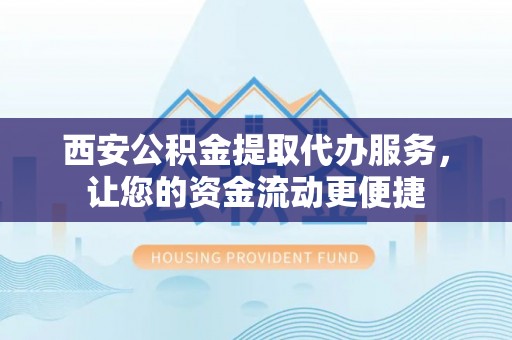 木兰西安公积金提取代办服务，让您的资金流动更便捷
