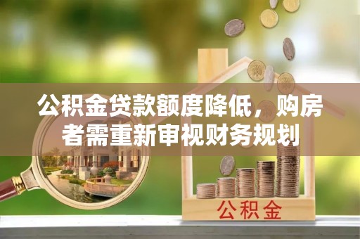 木兰公积金贷款额度降低，购房者需重新审视财务规划