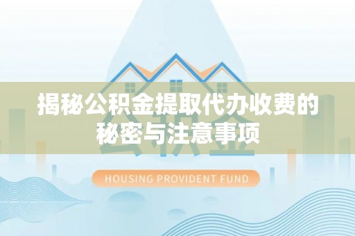 木兰揭秘公积金提取代办收费的秘密与注意事项