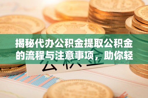 木兰揭秘代办公积金提取公积金的流程与注意事项，助你轻松拿回属于你的钱