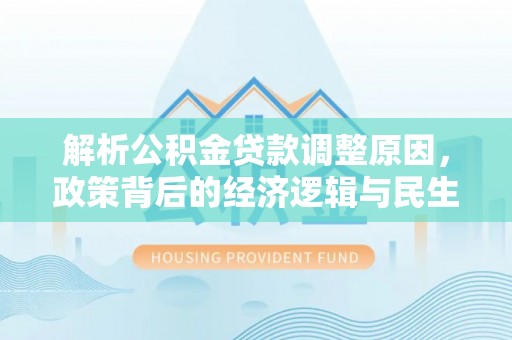 木兰解析公积金贷款调整原因，政策背后的经济逻辑与民生影响