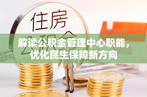 木兰解读公积金管理中心职能，优化民生保障新方向
