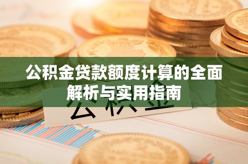 木兰公积金贷款额度计算的全面解析与实用指南